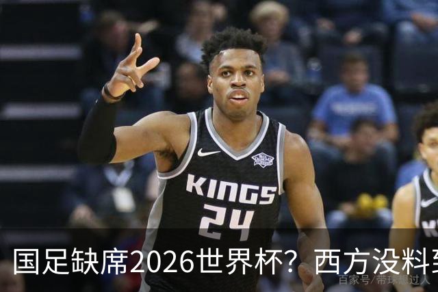 国足缺席2026世界杯？西方没料到，中国包揽三大赛道！