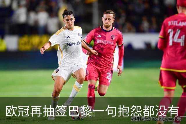欧冠再抽签巴黎一句抱怨都没有 法媒：真耻辱！