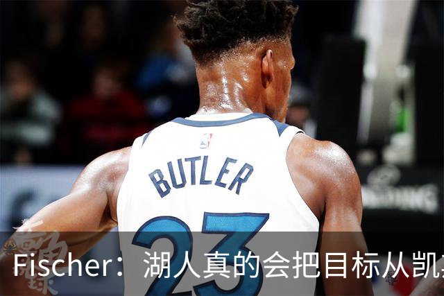 Fischer：湖人真的会把目标从凯斯勒转向杜伦吗 后者其实更难挖走